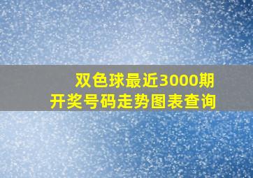 双色球最近3000期开奖号码走势图表查询