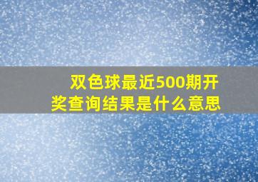 双色球最近500期开奖查询结果是什么意思