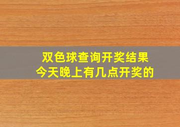 双色球查询开奖结果今天晚上有几点开奖的