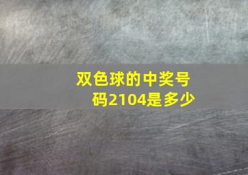 双色球的中奖号码2104是多少