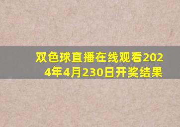 双色球直播在线观看2024年4月230日开奖结果