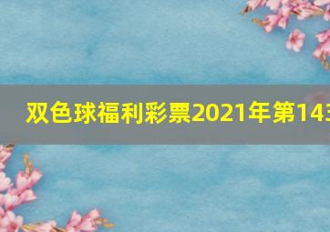 双色球福利彩票2021年第143