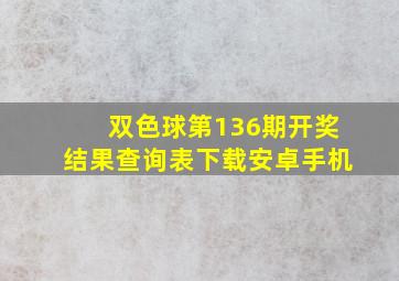 双色球第136期开奖结果查询表下载安卓手机