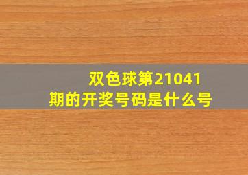 双色球第21041期的开奖号码是什么号