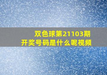 双色球第21103期开奖号码是什么呢视频