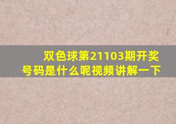 双色球第21103期开奖号码是什么呢视频讲解一下