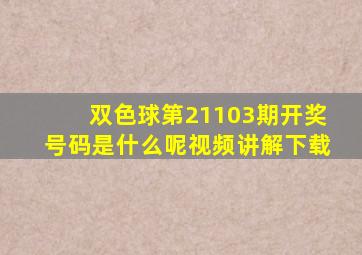 双色球第21103期开奖号码是什么呢视频讲解下载