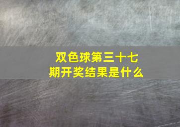 双色球第三十七期开奖结果是什么