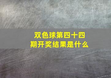 双色球第四十四期开奖结果是什么