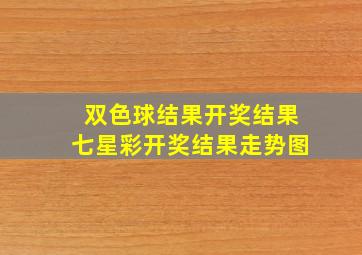 双色球结果开奖结果七星彩开奖结果走势图