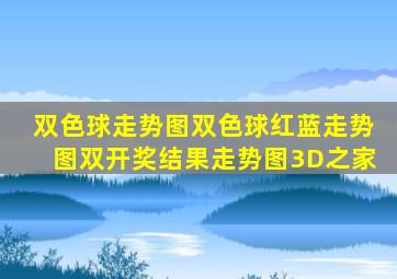 双色球走势图双色球红蓝走势图双开奖结果走势图3D之家