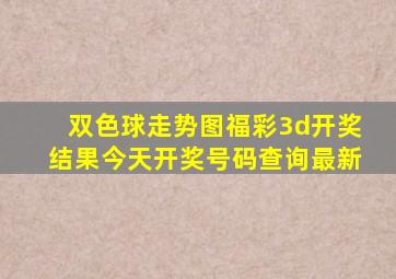 双色球走势图福彩3d开奖结果今天开奖号码查询最新