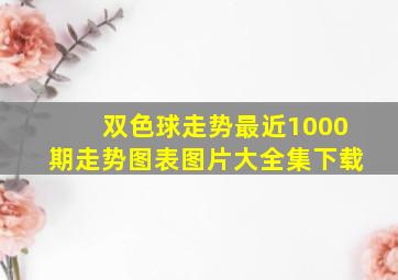 双色球走势最近1000期走势图表图片大全集下载