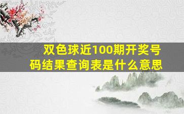 双色球近100期开奖号码结果查询表是什么意思