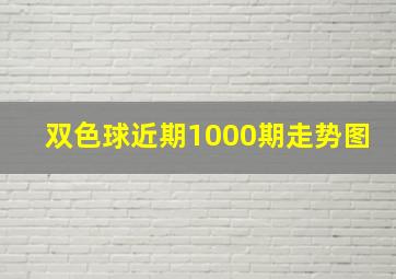 双色球近期1000期走势图