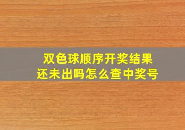 双色球顺序开奖结果还未出吗怎么查中奖号