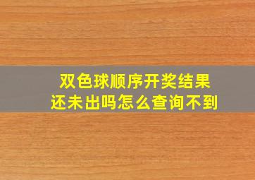 双色球顺序开奖结果还未出吗怎么查询不到