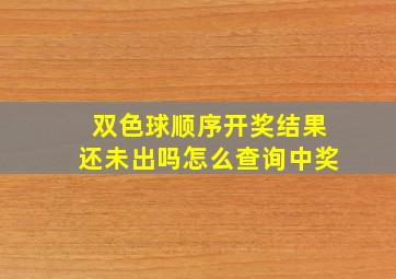 双色球顺序开奖结果还未出吗怎么查询中奖