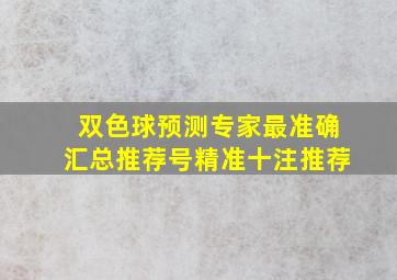 双色球预测专家最准确汇总推荐号精准十注推荐