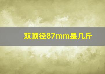 双顶径87mm是几斤