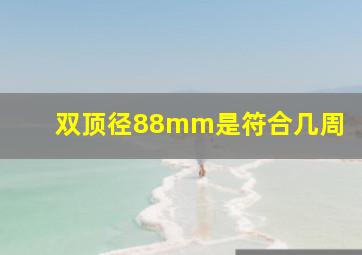 双顶径88mm是符合几周