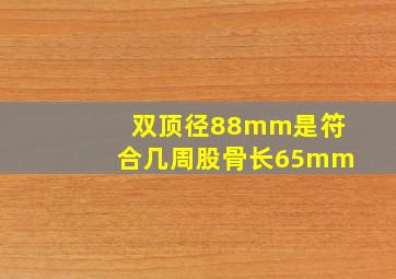 双顶径88mm是符合几周股骨长65mm