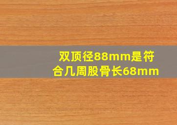 双顶径88mm是符合几周股骨长68mm