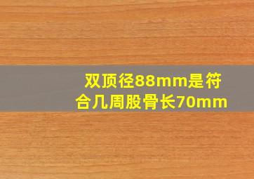 双顶径88mm是符合几周股骨长70mm