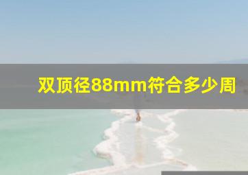 双顶径88mm符合多少周