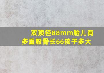 双顶径88mm胎儿有多重股骨长66孩子多大