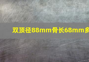 双顶径88mm骨长68mm多重