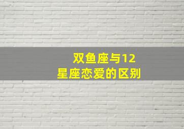 双鱼座与12星座恋爱的区别