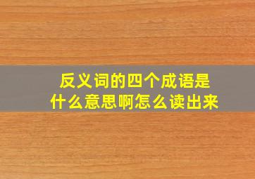 反义词的四个成语是什么意思啊怎么读出来