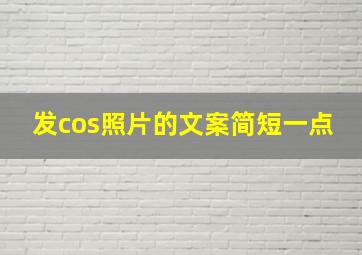 发cos照片的文案简短一点