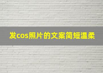 发cos照片的文案简短温柔