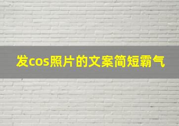 发cos照片的文案简短霸气