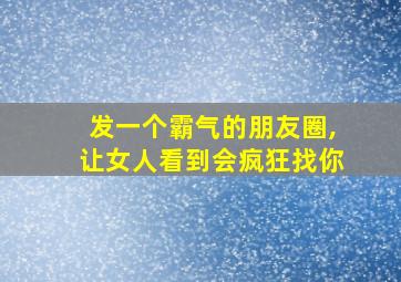 发一个霸气的朋友圈,让女人看到会疯狂找你