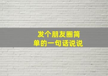 发个朋友圈简单的一句话说说