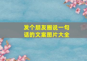 发个朋友圈说一句话的文案图片大全