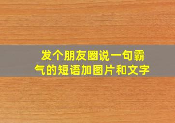 发个朋友圈说一句霸气的短语加图片和文字