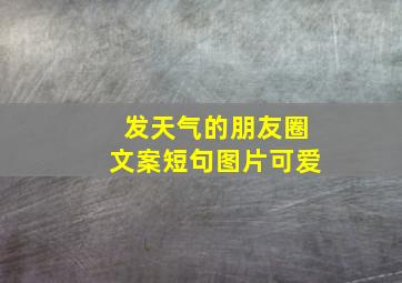 发天气的朋友圈文案短句图片可爱