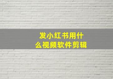 发小红书用什么视频软件剪辑