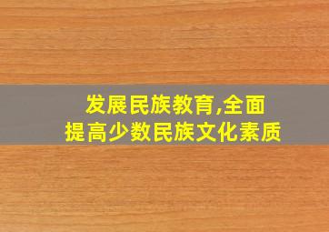 发展民族教育,全面提高少数民族文化素质