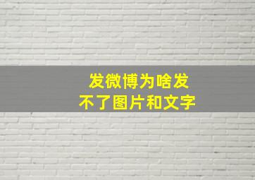 发微博为啥发不了图片和文字