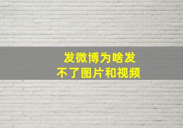 发微博为啥发不了图片和视频