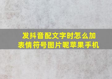 发抖音配文字时怎么加表情符号图片呢苹果手机