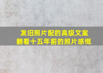 发旧照片配的高级文案翻看十五年前的照片感慨