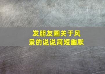 发朋友圈关于风景的说说简短幽默