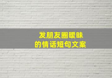 发朋友圈暧昧的情话短句文案