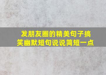 发朋友圈的精美句子搞笑幽默短句说说简短一点